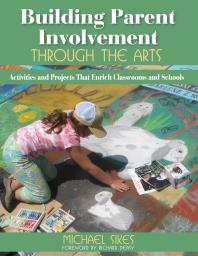 Building Parent Involvement Through the Arts : Activities and Projects That Enrich Classrooms and Schools