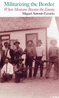 Militarizing the Border : When Mexicans Became the Enemy