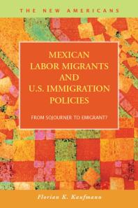 Mexican Labor Migrants and U.S. Immigration Policies : From Sojourner to Emigrant?