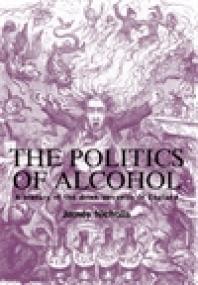 The Politics of Alcohol : A History of the Drink Question in England