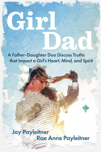 GirlDad: A Father-Daughter Duo Discuss Truths That Impact a Girl's Heart, Mind, and Spirit