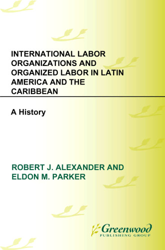 International Labor Organizations and Organized Labor in Latin America and the Caribbean: A History