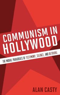 Communism in Hollywood : The Moral Paradoxes of Testimony, Silence, and Betrayal