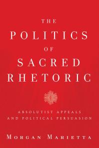 The Politics of Sacred Rhetoric : Absolutist Appeals and Political Persuasion