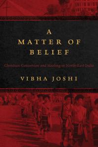 A Matter of Belief : Christian Conversion and Healing in North-East India