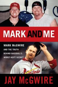 Mark and Me : Mark McGwire and the Truth Behind Baseball's Worst-Kept Secret
