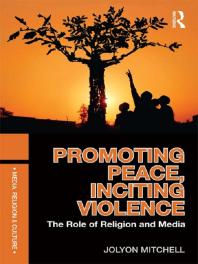 Promoting Peace, Inciting Violence : The Role of Religion and Media