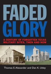 Faded Glory : A Century of Forgotten Texas Military Sites, Then and Now