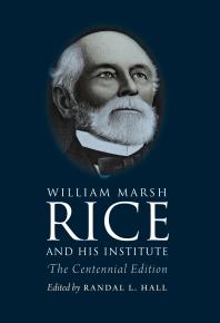 William Marsh Rice and His Institute : The Centennial Edition