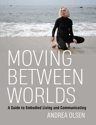 Moving Between Worlds: A Guide to Embodied Living and Communicating