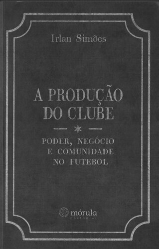 A produção do clube: poder, negócio e comunidade no futebol