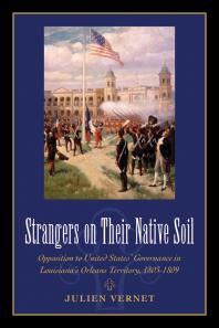 Strangers on Their Native Soil : Opposition to United States' Governance in Louisiana's Orleans Territory, 1803-1809