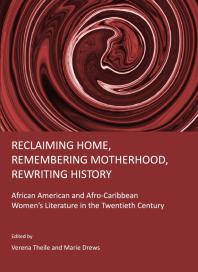 Reclaiming Home, Remembering Motherhood, Rewriting History : African American and Afro-Caribbean Women’s Literature in the Twentieth Century