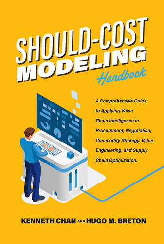 Should-Cost Modeling Handbook: a Comprehensive Guide to Applying Value Chain Intelligence in Procurement, Negotiation, Commodity Strategy, Value Engineering, and Supply Chain Optimization.