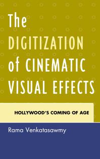 The Digitization of Cinematic Visual Effects : Hollywood's Coming of Age
