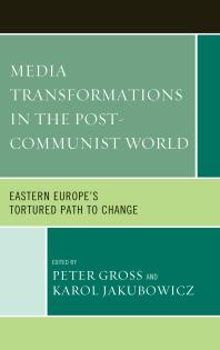 Media Transformations in the Post-Communist World : Eastern Europe's Tortured Path to Change