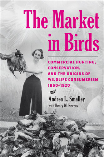 The Market in Birds: Commercial Hunting, Conservation, and the Origins of Wildlife Consumerism, 1850–1920