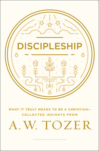 Discipleship: What it Truly Means to Be a Christian—Collected Insights from A. W. Tozer