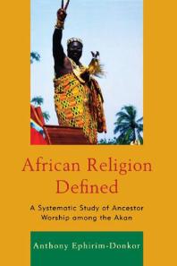African Religion Defined : A Systematic Study of Ancestor Worship among the Akan