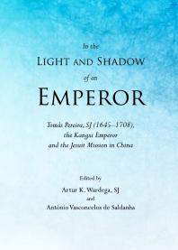In the Light and Shadow of an Emperor : Tomás Pereira, SJ (1645–1708), the Kangxi Emperor and the Jesuit Mission in China