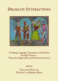 Dramatic Interactions : Teaching Languages, Literatures, and Cultures through Theater—Theoretical Approaches and Classroom Practices