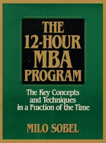 The 12-Hour MBA Program (Summary): The Key Concepts and Techniques in a Fraction of the Time