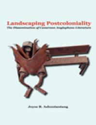 Landscaping Postcoloniality. the Dissemination of Cameroon Anglophone Literature : The Dissemination of Cameroon Anglophone Literature