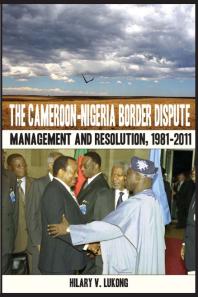 The Cameroon-Nigeria Border Dispute. Management and Resolution, 1981-2011 : Management and Resolution, 1981-2011