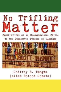 No Trifling Matter : Contributions of an Uncompromising Critic to the Democratic Process in Cameroon