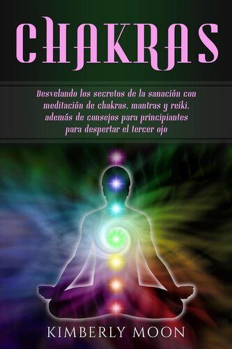 Chakras: Desvelando los secretos de la sanación con meditación de chakras, mantras y reiki, además de consejos para principiantes para despertar el tercer ojo