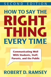 How to Say the Right Thing Every Time : Communicating Well with Students, Staff, Parents, and the Public