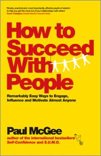 How to Succeed with People : Remarkably Easy Ways to Engage, Influence and Motivate Almost Anyone