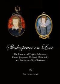 Shakespeare on Love : The Sonnets and Plays in Relation to Plato’s Symposium, Alchemy, Christianity and Renaissance Neo-Platonism
