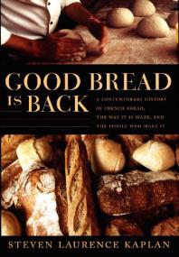 Good Bread Is Back : A Contemporary History of French Bread, the Way It Is Made, and the People Who Make It