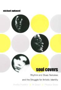 Soul Covers : Rhythm and Blues Remakes and the Struggle for Artistic Identity (Aretha Franklin, Al Green, Phoebe Snow)