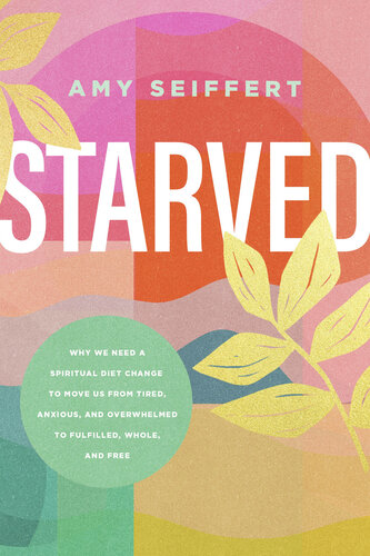 Starved: Why We Need a Spiritual Diet Change to Move Us from Tired, Anxious, and Overwhelmed to Fulfilled, Whole, and Free