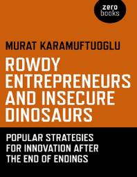 Rowdy Entrepreneurs and Insecure Dinosaurs : Popular Strategies for Innovation after the End of Endings