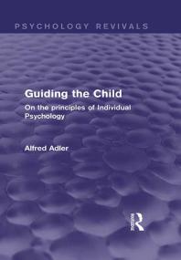 Guiding the Child (Psychology Revivals) : On the Principles of Individual Psychology