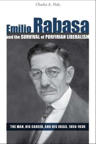 Emilio Rabasa and the Survival of Porfirian Liberalism : The Man, His Career, and His Ideas, 1856-1930