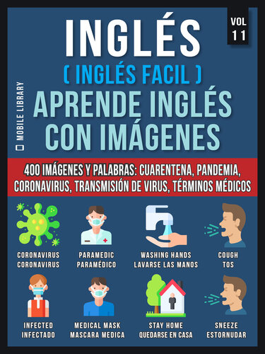 Inglés (Inglés Facil) Aprende Inglés con Imágenes (Vol 11): 400 imágenes y palabras esenciales, en texto bilingüe, sobre cuarentena, coronavirus, transmisión de virus, pandemia y términos médicos