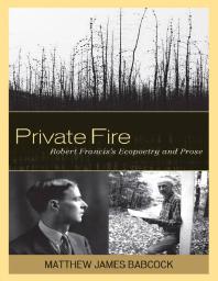 Private Fire : Robert Francis's Ecopoetry and Prose