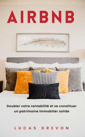 Airbnb: Guide complet pour doubler votre rentabilité et se constituer un patrimoine immobilier solide