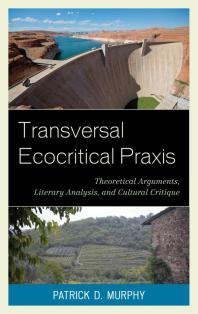 Transversal Ecocritical Praxis : Theoretical Arguments, Literary Analysis, and Cultural Critique