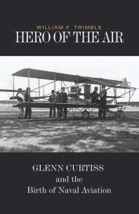 Hero of the Air : Glenn Curtiss and the Birth of Naval Aviation