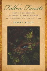 Fallen Forests : Emotion, Embodiment, and Ethics in American Women's Environmental Writing, 1781-1924