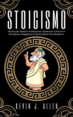 Stoicismo--Guida per Gestire le Emozioni, Superare la Paura e Sviluppare Saggezza e Calma Nella Vita Moderna