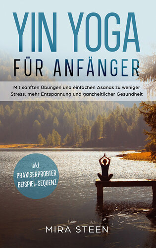 Yin Yoga für Anfänger: Mit sanften Übungen und einfachen Asanas zu weniger Stress, mehr Entspannung und ganzheitlicher Gesundheit--inkl. praxiserprobter Beispiel-Sequenz