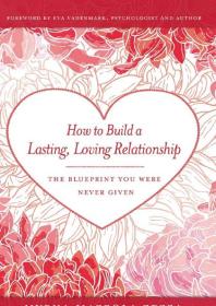 How to Build a Lasting, Loving Relationship : The Blueprint You Were Never Given
