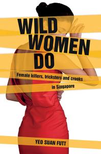 Wild Women Do : Female Killers, tricksters and crooks in Singapore