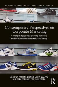 Contemporary Perspectives on Corporate Marketing : Contemplating Corporate Branding, Marketing and Communications in the 21st Century